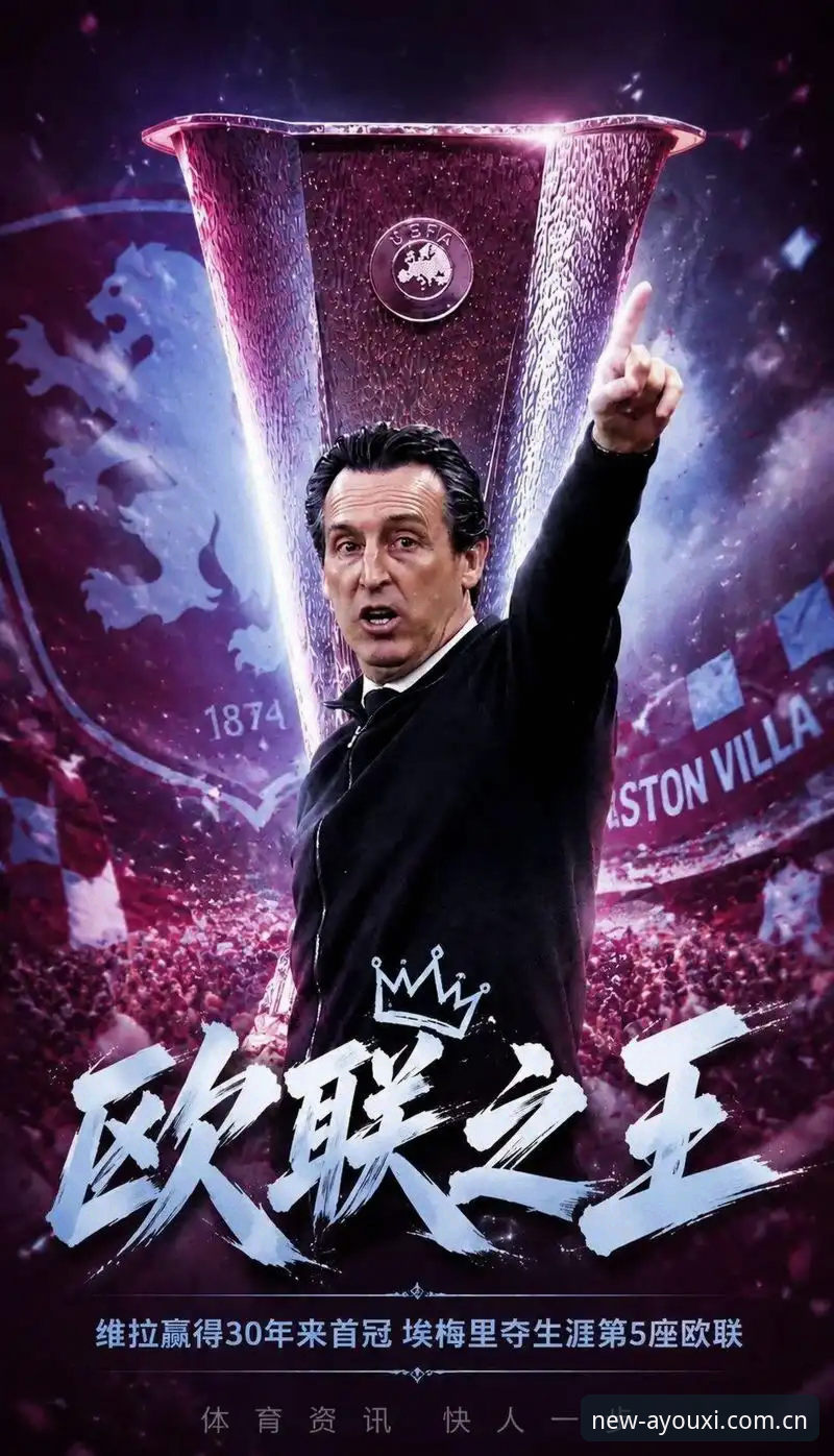 爱游戏娱乐平台 埃梅里第五冠 vs 维拉三十年等待:一场决赛如何改写两段历史